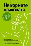 Не кормите психопата.  Как восстановиться после нездоровых отношений с нарциссами, социопатами и  прочими токсичными людьми