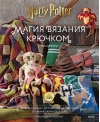 Магия вязания  крючком. Вяжем одежду, игрушки и аксессуары из мира Гарри Поттера.  Официальное издание