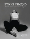 Это не  стыдно. Книга про тазовое дно и женское здоровье