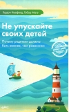 Не упускайте своих детей. Почему родители должны быть важнее, чем ровесники