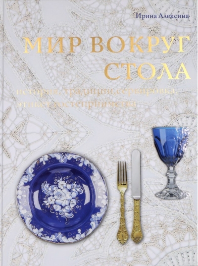 Мир вокруг стола. История, традиции, сервировка, этикет, гостеприимство