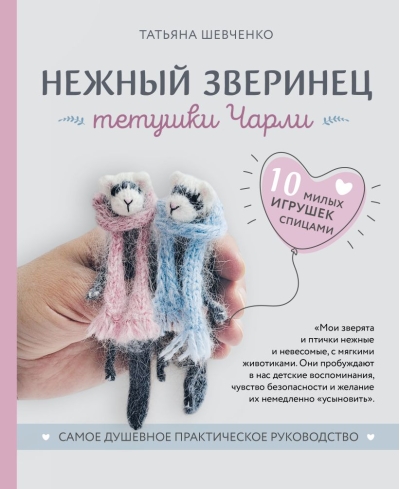 Нежный зверинец  тетушки Чарли. 10 милых игрушек спицами. Самое душевное практическое  руководство