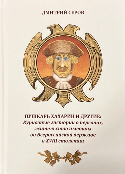 Пушкарь Хахарин и другие. Куриозные гистории о персонах, жительство имевших во Всероссийской державе в XVIII столетии