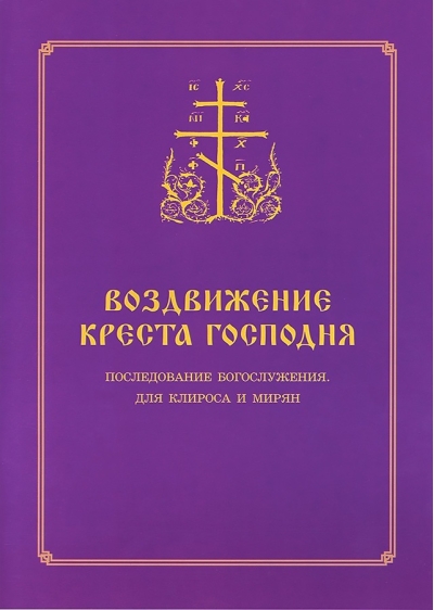 Воздвижение  Креста Господня. Последование Богослужения для клироса и мирян