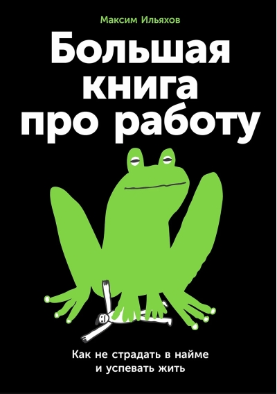 Большая книга про работу. Как не страдать в найме и успевать жить