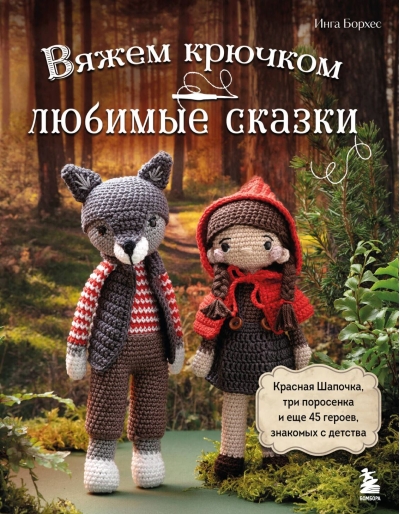 Вяжем крючком любимые сказки. Красная Шапочка, три поросенка и еще 45 героев, знакомых с детства