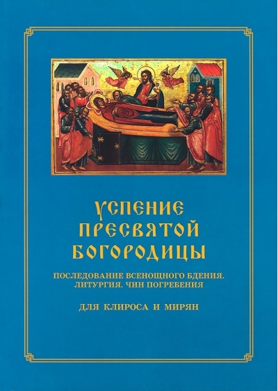 Успение  Пресвятой Богородицы. Последование Всенощного бдения. Литургия. Чин  погребения. Для клироса и мирян