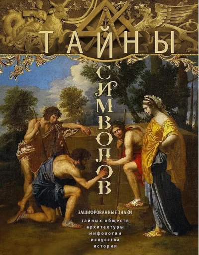 Тайны символов. Зашифрованные знаки тайных обществ, архитектуры, мифологии, искусства, истории