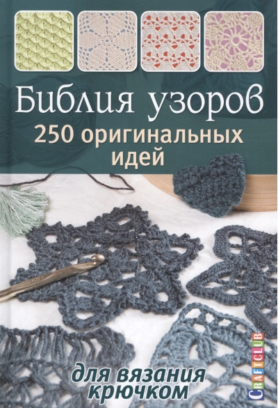 Библия узоров. 250 оригинальных идей для вязания крючком