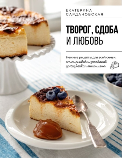 Творог, сдоба и любовь. Нежные рецепты для всей семьи: от сырников и запеканок до чизкейка и штоллена