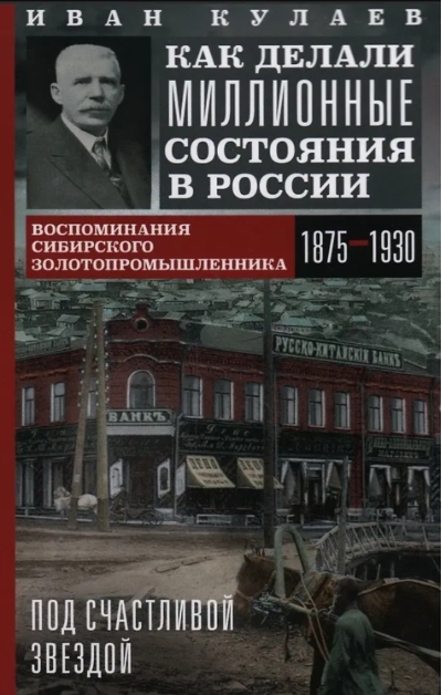 Под счастливой звездой. Как делали миллионные состояния в России. Воспоминания сибирского золотопромышленника. 1875—1930