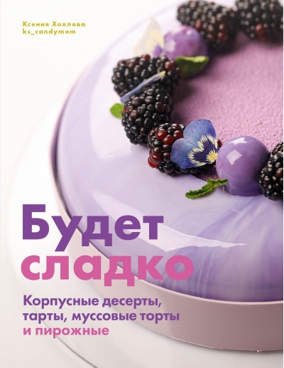Будет сладко. Корпусные десерты, тарты, муссовые торты и пирожные