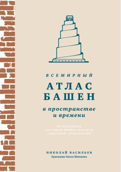Всемирный атлас башен в пространстве и времени. Путеводитель по самым ярким образцам «высокой» архитектуры