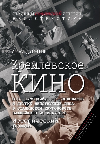 Кремлевское кино. Б.З. Шумяцкий, И.Г. Большаков и другие действующие лица в сталинском круговороте важнейшего из искусств. Исторический роман