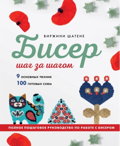 Бисер шаг за шагом. 9 основных техник, 100 готовых схем. Полное пошаговое руководство по работе с бисером