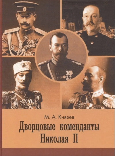 Дворцовые коменданты Николая II: дела и дни руководителей императорской охраны на рубеже XIX–XX вв.