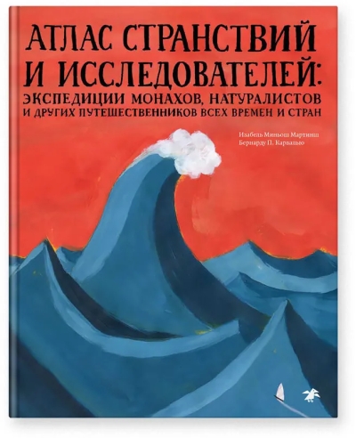 Атлас странствий и исследователей: экспедиции монахов, натуралистов и других путешественников всех времен и стран