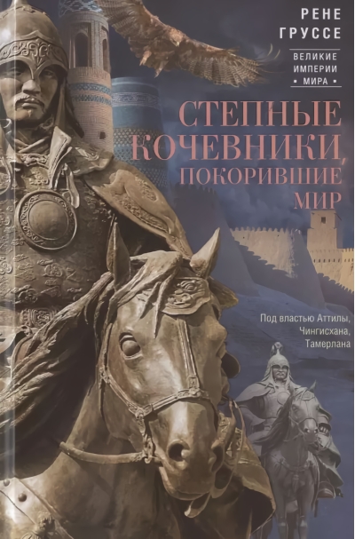 Степные кочевники, покорившие мир. Под властью Аттилы, Чингисхана, Тамерлана