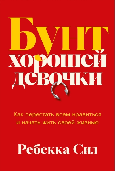 Бунт хорошей девочки: Как перестать всем нравиться и начать жить своей жизнью