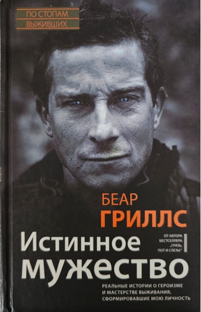 Истинное мужество. Реальные истории о героизме и мастерстве выживания, сформировавшие мою личность