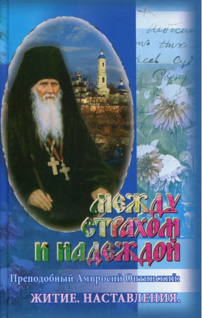 Между страхом и надеждой. Преподобный Амвросий Оптинский: Житие. Наставления
