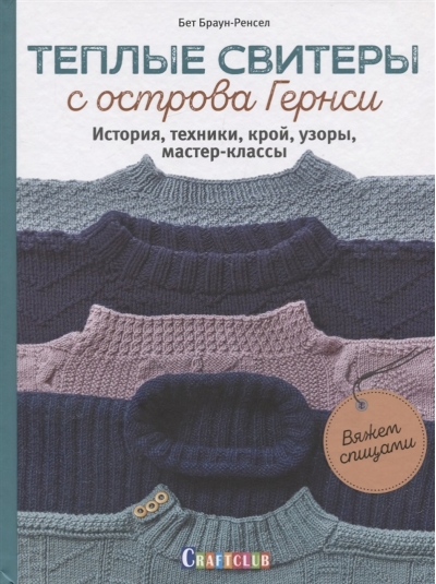 Теплые свитеры с острова Гернси. История, техники, крой, узоры, мастер-классы: Вяжем спицами
