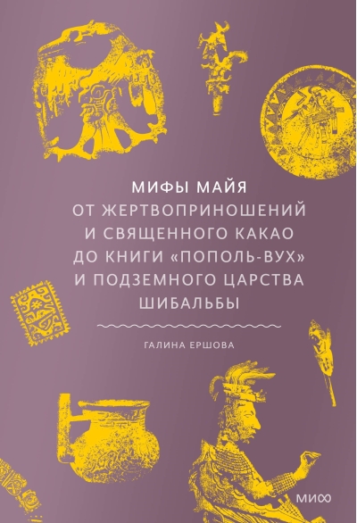 Мифы майя. От жертвоприношений и священного какао до книги «Пополь-Вух» и подземного царства Шибальбы