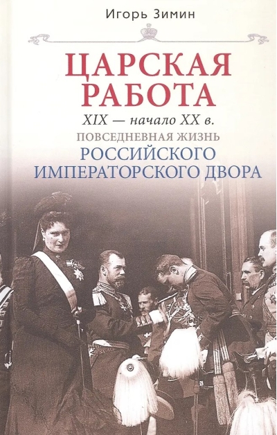 Царская работа. XIX – начало XX в. Повседневная жизнь Российского императорского двора