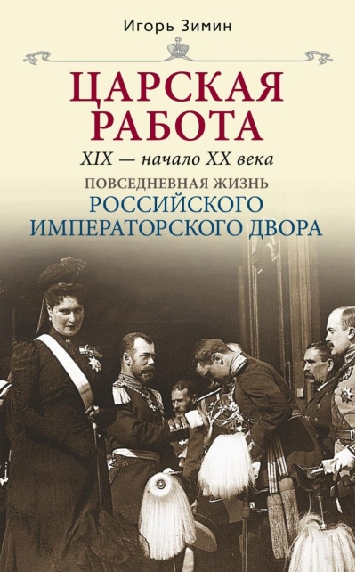 Царская работа. XIX – начало XX в. Повседневная жизнь Российского императорского двора