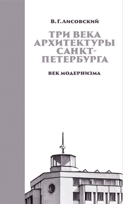 Три века архитектуры Санкт-Петербурга. Книга 3. Век модернизма