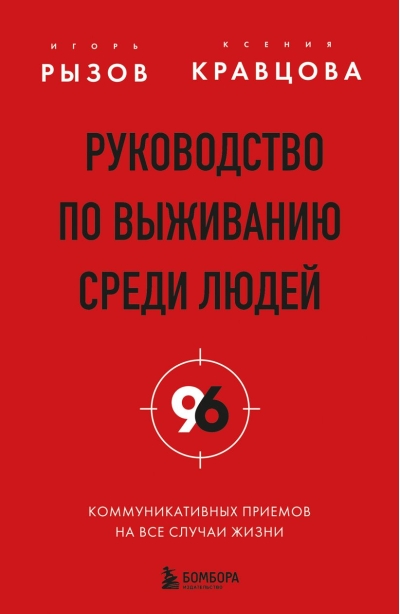 Руководство по выживанию среди людей. 96 коммуникативных приемов на все случаи жизни.