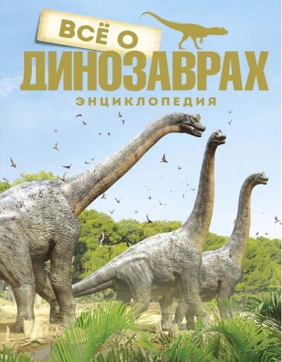 Все о динозаврах. Энциклопедия