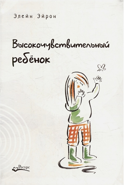Высокочувствительный ребенок. Как помочь нашим детям расцвести в этом тяжелом мире