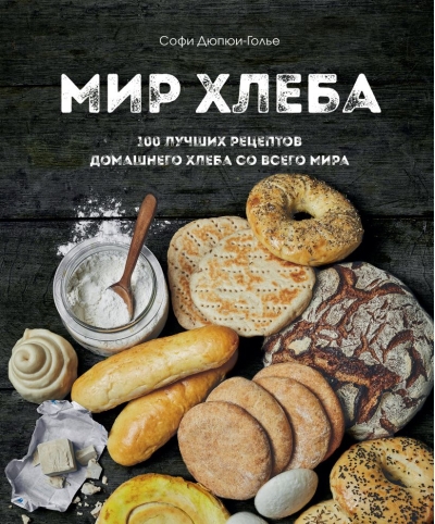 Мир хлеба. 100 лучших рецептов домашнего хлеба со всего мира