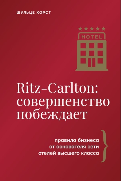 Ritz-Carlton: совершенство побеждает. Правила бизнеса от основателя сети отелей высшего класса