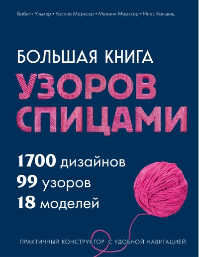 Большая книга узоров спицами. 1700 дизайнов, 99 узоров, 18 моделей. Практичный конструктор с удобной навигацией